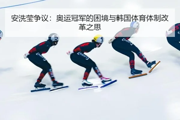 安洗莹争议：奥运冠军的困境与韩国体育体制改革之思